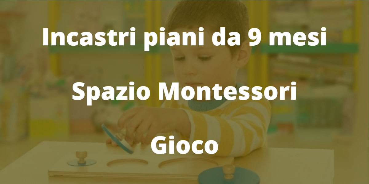 Gli incastri piani (a partire da 9 mesi) - Materiale Montessori